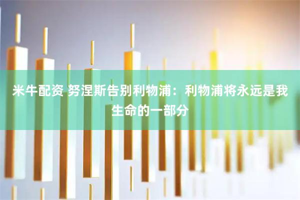 米牛配资 努涅斯告别利物浦：利物浦将永远是我生命的一部分