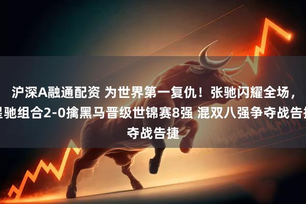 沪深A融通配资 为世界第一复仇！张驰闪耀全场，星驰组合2-0擒黑马晋级世锦赛8强 混双八强争夺战告捷