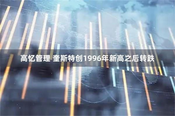 高忆管理 奎斯特创1996年新高之后转跌