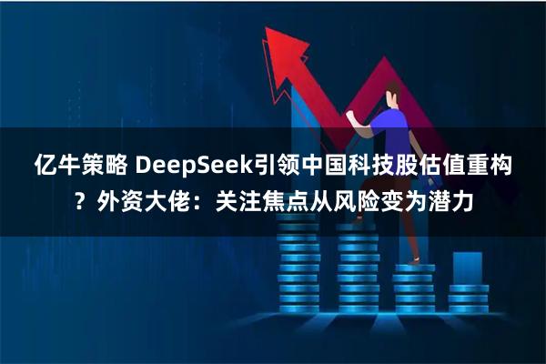 亿牛策略 DeepSeek引领中国科技股估值重构？外资大佬：关注焦点从风险变为潜力