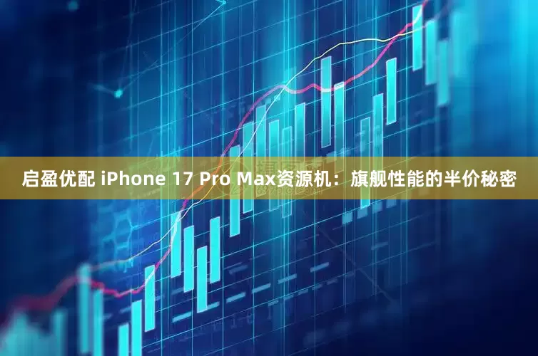 启盈优配 iPhone 17 Pro Max资源机：旗舰性能的半价秘密