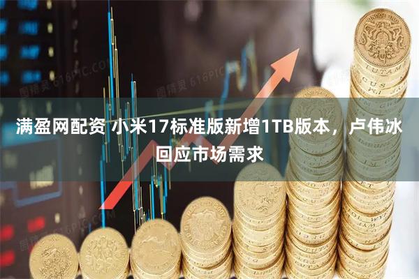 满盈网配资 小米17标准版新增1TB版本，卢伟冰回应市场需求