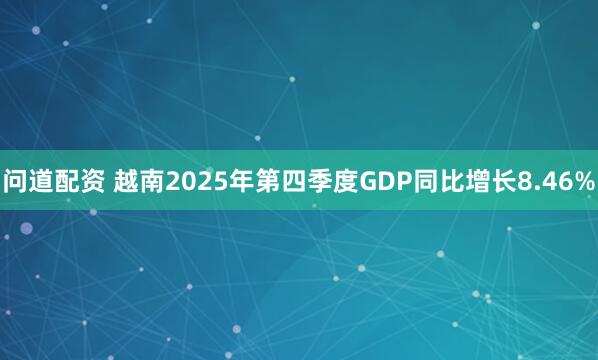 问道配资 越南2025年第四季度GDP同比增长8.46%