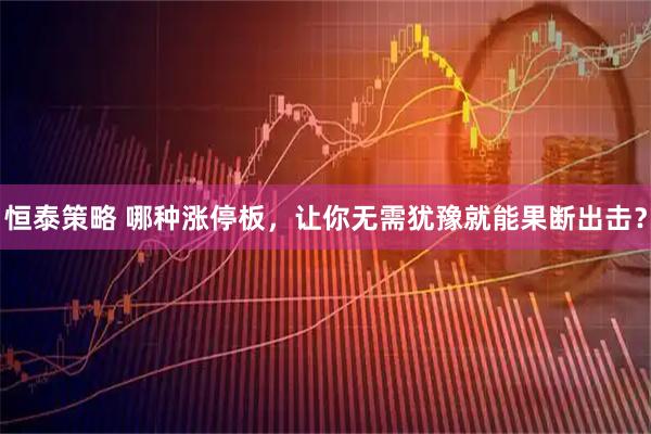 恒泰策略 哪种涨停板，让你无需犹豫就能果断出击？
