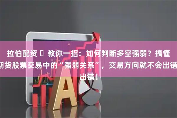 拉伯配资 ▶教你一招：如何判断多空强弱？搞懂期货股票交易中的“强弱关系”，交易方向就不会出错！