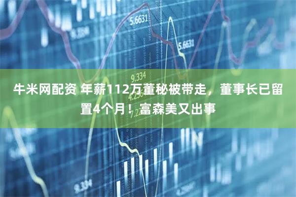 牛米网配资 年薪112万董秘被带走，董事长已留置4个月！富森美又出事
